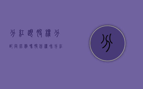 分红跟股权分配同比例吗（股份权和分红权）