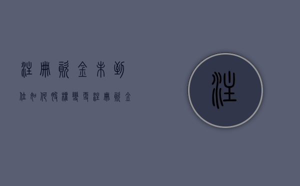 注册资金未到位如何股权变更（注册资金未缴足 然后进行股权变更）