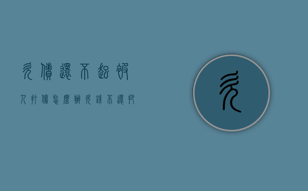 欠债还不起被人打伤怎么办（欠钱不还把人打了）