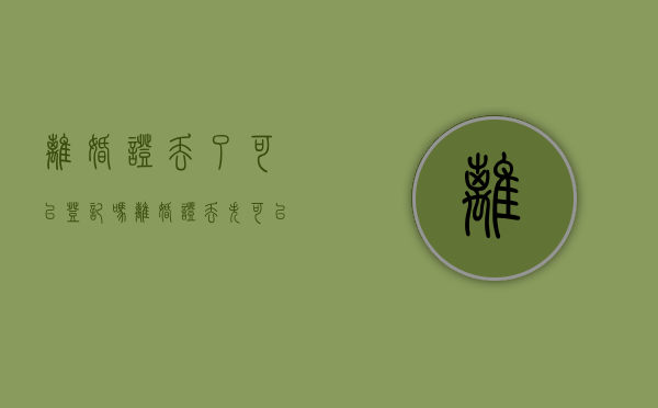 离婚证丢了可以登记吗（离婚证丢失可以登记吗）