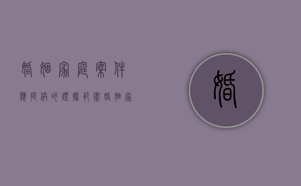 婚姻家庭案件应提供的证据范围（婚姻家庭纠纷案由是什么法律）