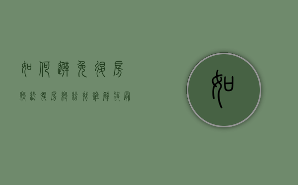 如何避免退房纠纷（退房纠纷找谁解决最有效的方法）