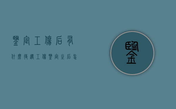 鉴定工伤后有什么待遇（工伤鉴定之后怎么要求赔偿）