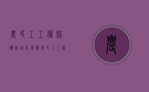 农民工工伤赔偿诉状怎么写（农民工工伤赔偿标准表怎么写）