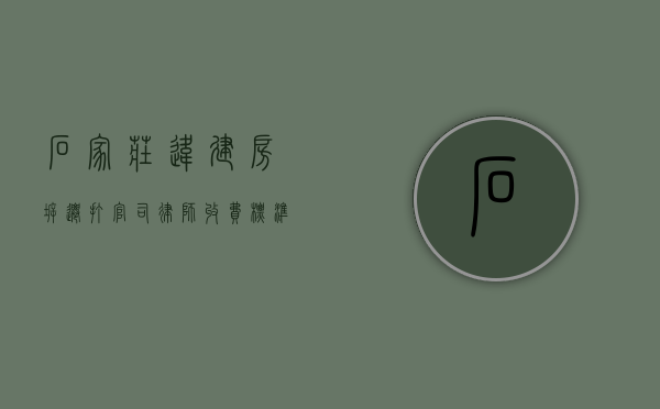 石家庄违建房拆迁打官司律师收费标准（石家庄房屋拆迁公司孙某萍）