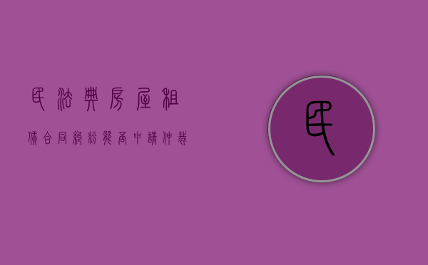 民法典房屋租赁合同纠纷能否申请仲裁（房屋租赁纠纷能否约定仲裁）