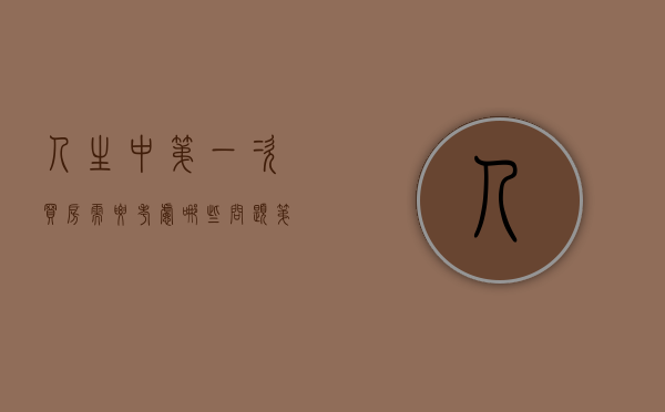 人生中第一次买房需要考虑哪些问题（第一次买房子的心情）