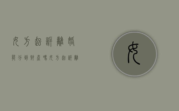 女方起诉离婚能分到财产吗?（女方起诉离婚能分到财产吗怎么办）