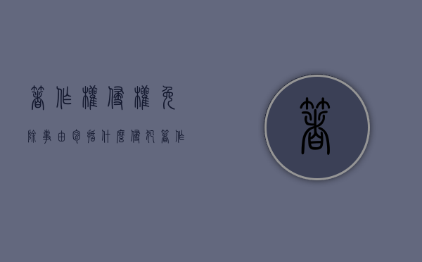 著作权侵权免除事由包括什么?(侵犯著作权承担的民事责任) 著作权侵权免除事由包括什么?(侵犯著作权承担的民事责任)