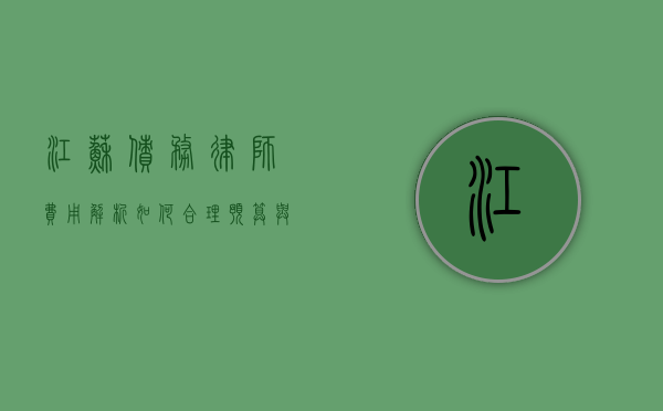 江苏债务律师费用解析，如何合理预算与选择？