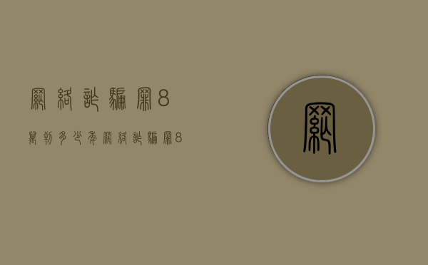 网络诈骗罪8万判多少年（网络诈骗罪8万判多少年）