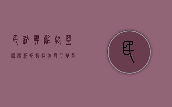 民法典 离婚 监护权（新的婚姻法关于离婚孩子监护权）
