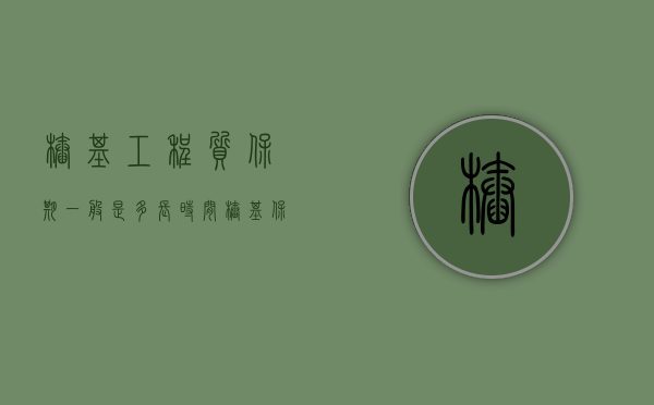 桩基工程质保期一般是多长时间（桩基保养时间）