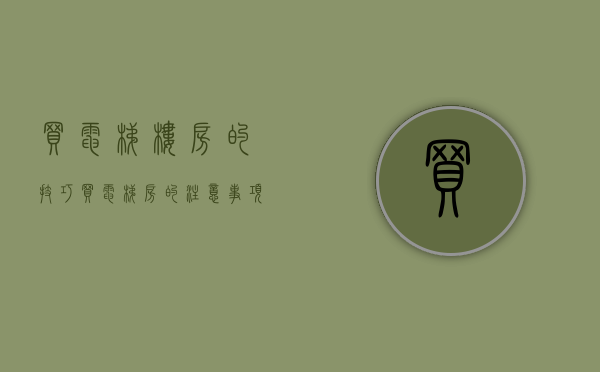 买电梯楼房的技巧（买电梯房的注意事项有哪些）