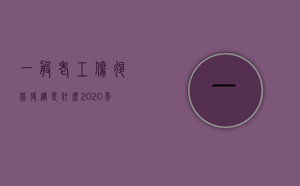 一般老工伤退休待遇是什么（2020年退休工伤补贴会涨吗）