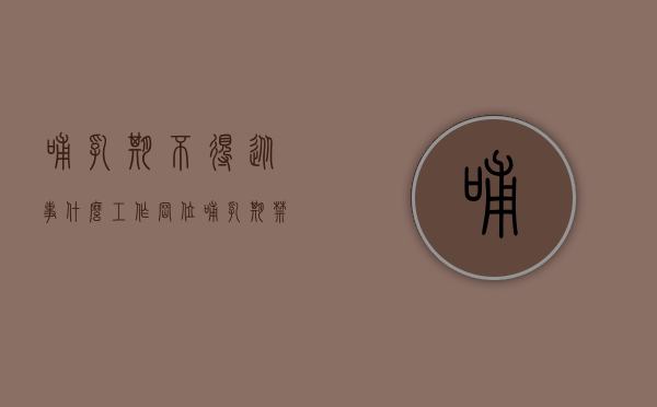 哺乳期不得从事什么工作岗位（哺乳期禁止从事什么工作）