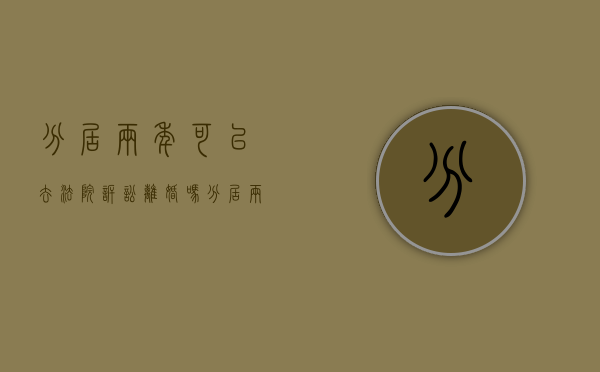 分居两年可以去法院诉讼离婚吗（分居两年能起诉离婚吗）