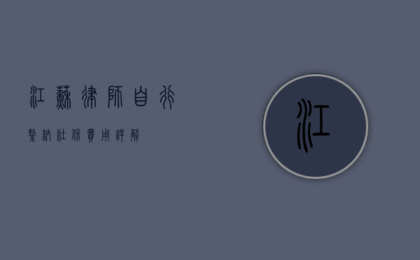 江苏律师自行缴纳社保费用详解