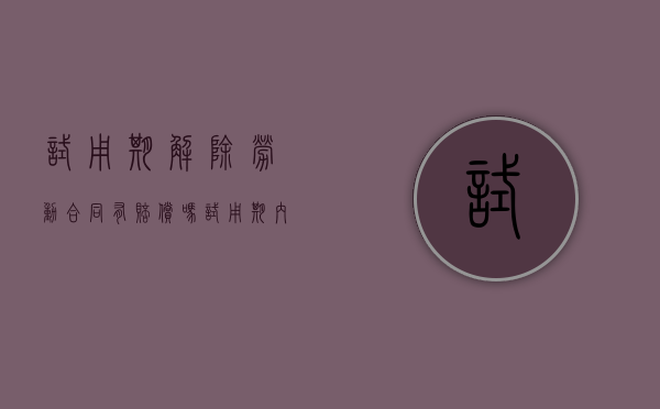 试用期解除劳动合同有赔偿吗（试用期内解除劳动关系）