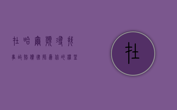 在哈尔滨寻找事故赔偿律师，为你的权益保驾护航