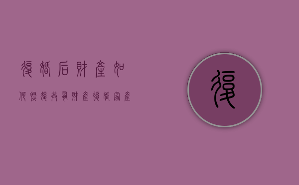 复婚后财产如何恢复共有财产（复婚家产还归两人所有吗）