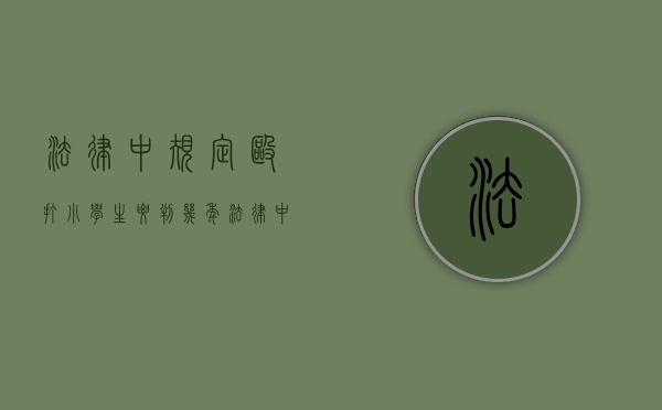 法律中规定殴打小学生要判几年？（法律中规定殴打小学生要判几年徒刑）