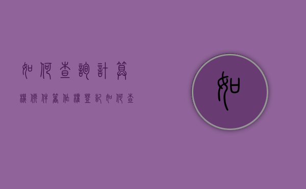 如何查询计算机软件著作权登记？（如何查询计算机软件著作权登记情况信息）