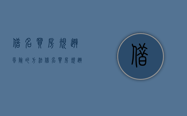 借名买房规避风险的方法（借名买房规避风险怎么写）