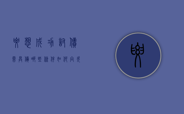要想成功讨债需具备哪些条件,如何向欠债人合法讨债（讨债技巧9种讨债方法）