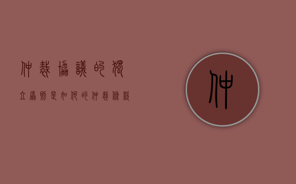 仲裁协议的独立原则是如何的（仲裁条款独立原则）