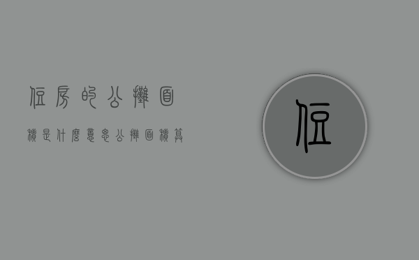 住房的公摊面积是什么意思（公摊面积算不算住房面积）