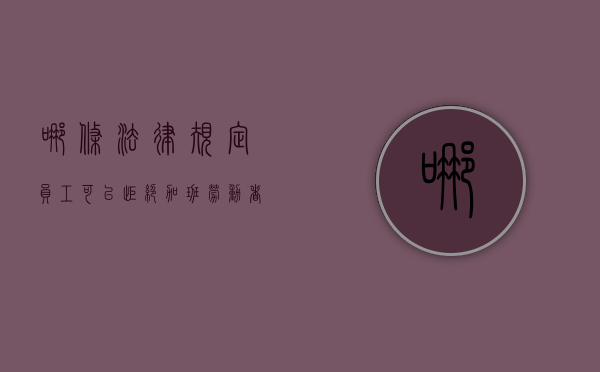 哪条法律规定员工可以拒绝加班（劳动者可以拒绝加班吗:拒绝加班被判赔偿）