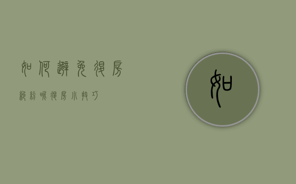 如何避免退房纠纷呢（退房小技巧）