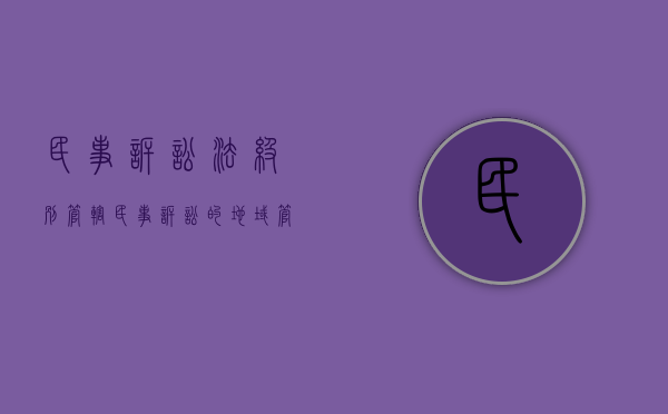 民事诉讼法级别管辖（民事诉讼的地域管辖的种类）