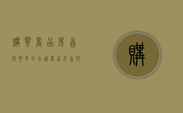 购买商品房首付要多少合适（商品房首付一般是全款的多少）