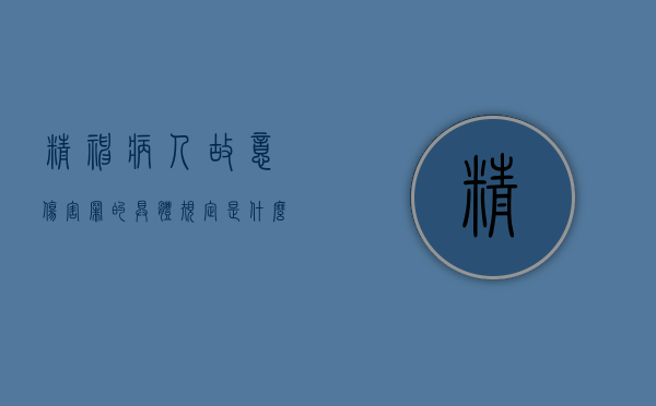 精神病人故意伤害罪的具体规定是什么（精神病人故意伤害罪免于刑事处罚什么意思）