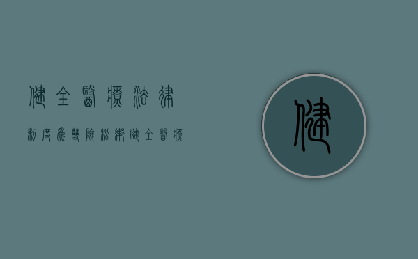 健全医疗法律制度为“双险”松绑（健全医疗救治体系）