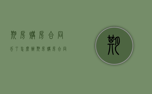 期房购房合同丢了怎么办（期房购房合同丢了怎么补）