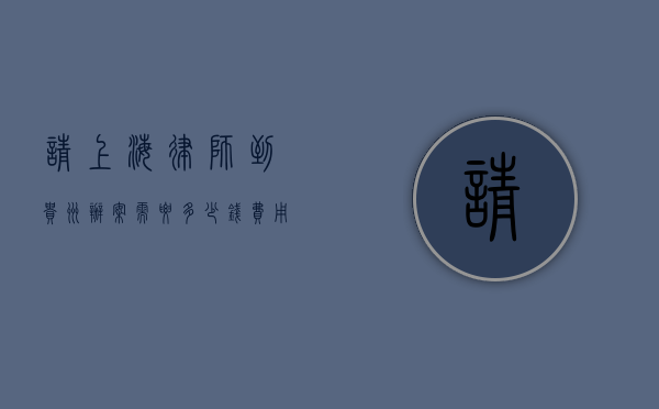 请上海律师到贵州办案需要多少钱？费用解析与影响因素