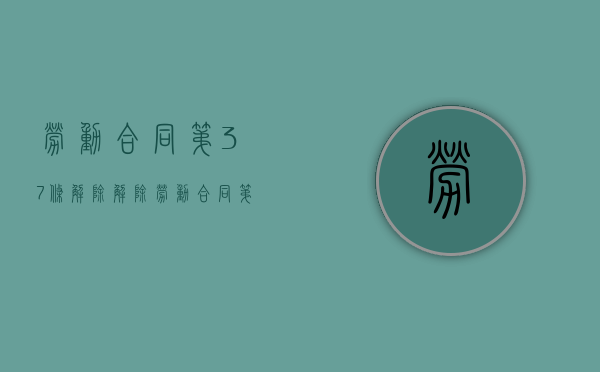 劳动合同第37条解除（解除劳动合同第39条）