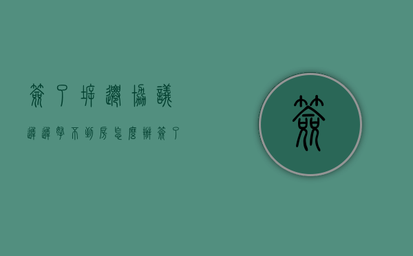 签了拆迁协议,迟迟拿不到房怎么办（签了拆迁协议后不同意拆房子）