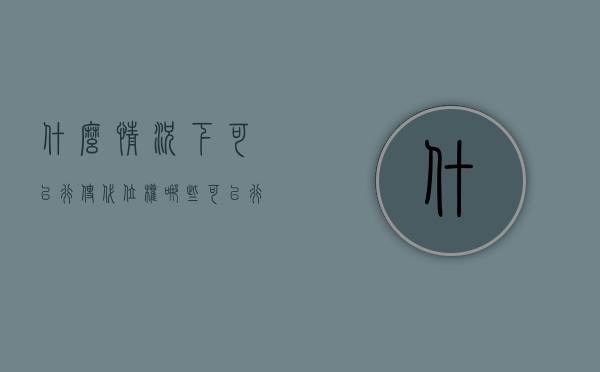 什么情况下可以行使代位权（哪些可以行使代位权）