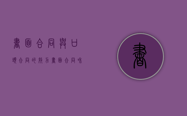 书面合同与口头合同的效力（书面合同和口头合同哪种更有保障）