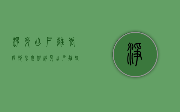 净身出户离婚反悔怎么办（净身出户离婚怎么样）