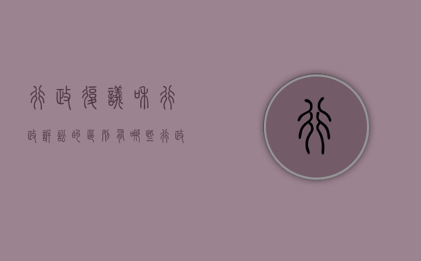 行政复议和行政诉讼的区别有哪些（行政复议和行政诉讼的关系是什么?）