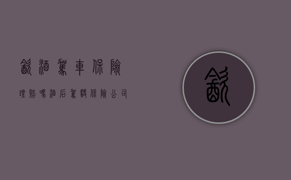 饮酒驾车保险理赔吗（酒后驾驶保险公司理赔吗）