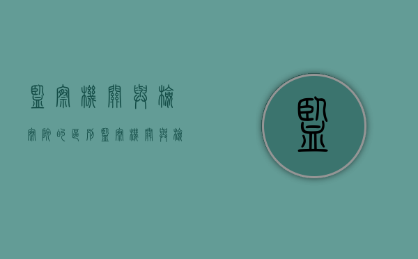 监察机关与检察院的区别（监察机关与检察院的区别）