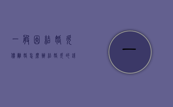 一般因结婚欠债离婚怎么办？（结婚欠的钱谁还）