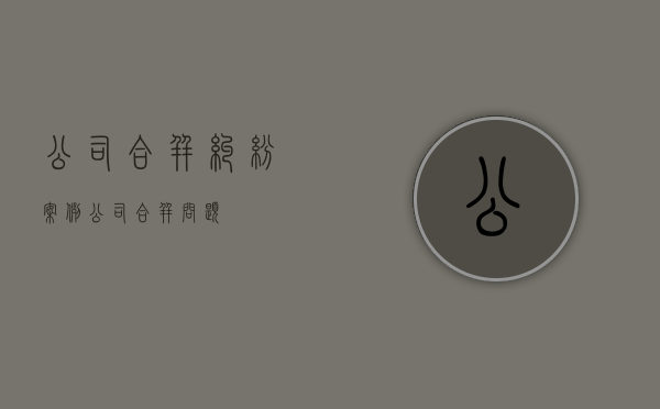 公司合并纠纷案例（公司合并问题）