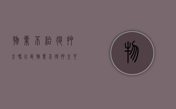 物业不给退押金吗（小区物业不退押金可以找谁）